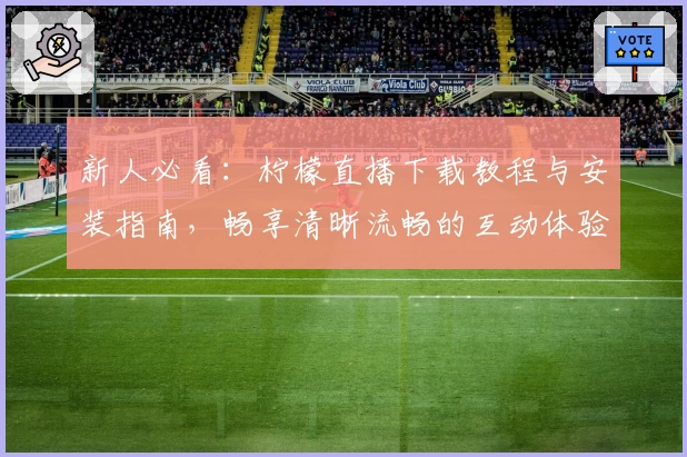 新人必看：柠檬直播下载教程与安装指南，畅享清晰流畅的互动体验