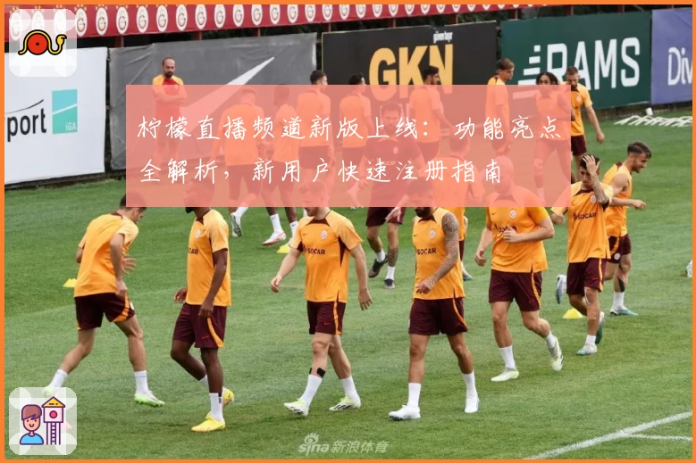 柠檬直播频道新版上线:功能亮点全解析,新用户快速注册指南