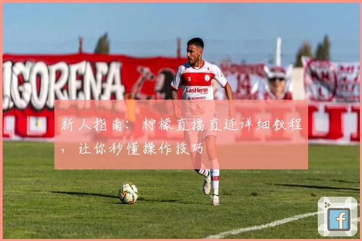 新人指南：柠檬直播直连详细教程，让你秒懂操作技巧