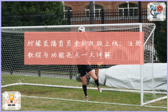 柠檬直播首页全新改版上线：注册教程与功能亮点一文详解