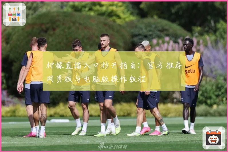 柠檬直播入口秒开指南：官方推荐网页版与电脑版操作教程