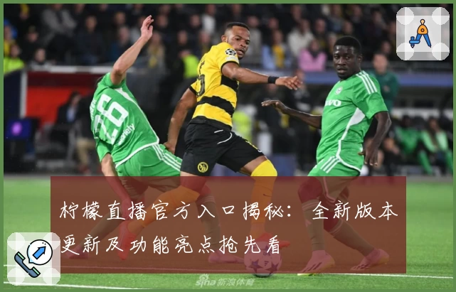 柠檬直播官方入口揭秘：全新版本更新及功能亮点抢先看