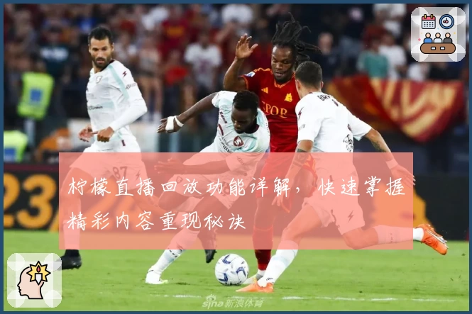 柠檬直播回放功能详解，快速掌握精彩内容重现秘诀