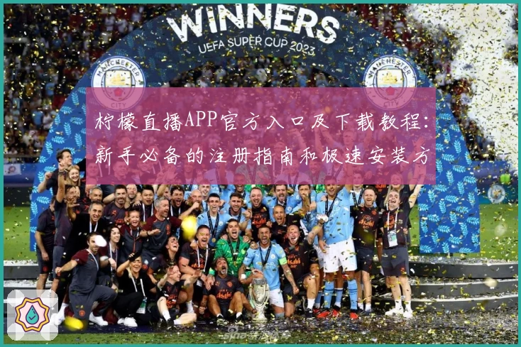 柠檬直播APP官方入口及下载教程:新手必备的注册指南和极速安装方法