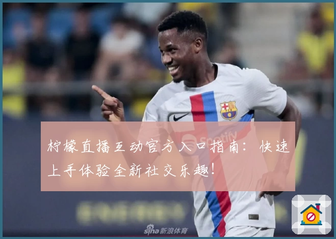 柠檬直播互动官方入口指南：快速上手体验全新社交乐趣！