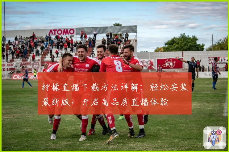 柠檬直播下载方法详解：轻松安装最新版，开启高品质直播体验