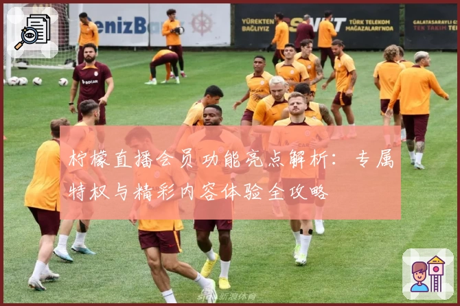 柠檬直播会员功能亮点解析：专属特权与精彩内容体验全攻略