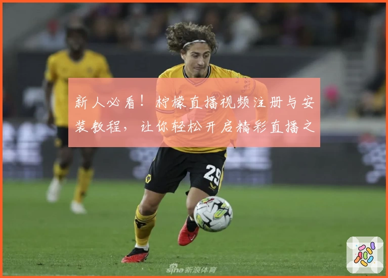 新人必看！柠檬直播视频注册与安装教程，让你轻松开启精彩直播之旅