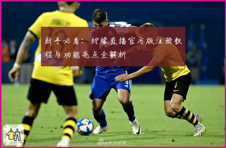 新手必看:柠檬直播官方版注册教程与功能亮点全解析