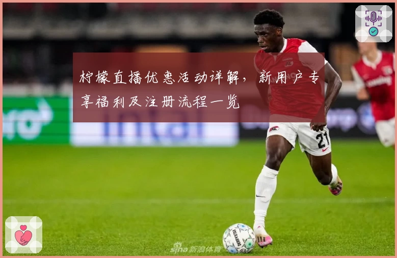 柠檬直播优惠活动详解，新用户专享福利及注册流程一览