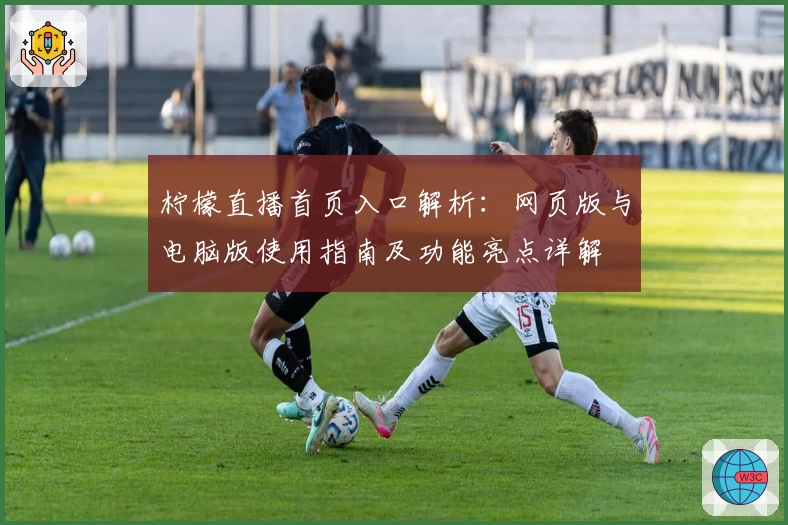 柠檬直播首页入口解析：网页版与电脑版使用指南及功能亮点详解