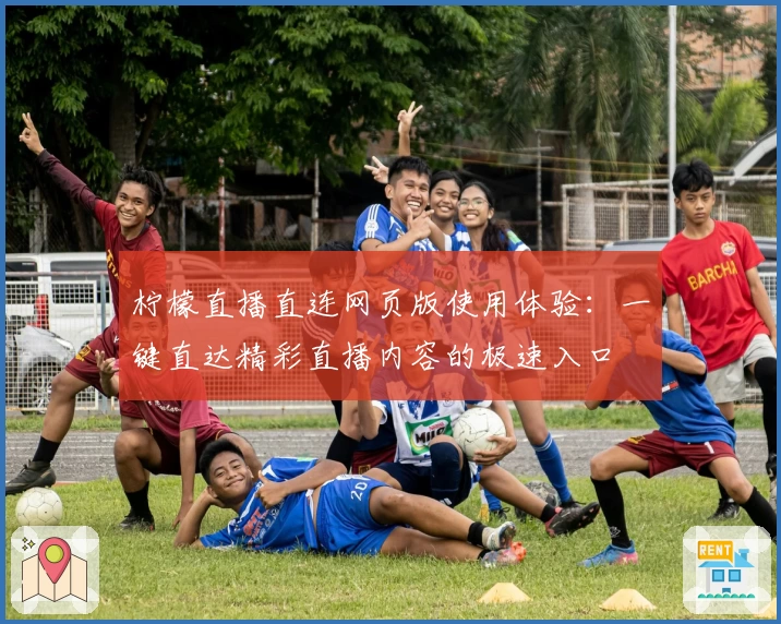 柠檬直播直连网页版使用体验：一键直达精彩直播内容的极速入口