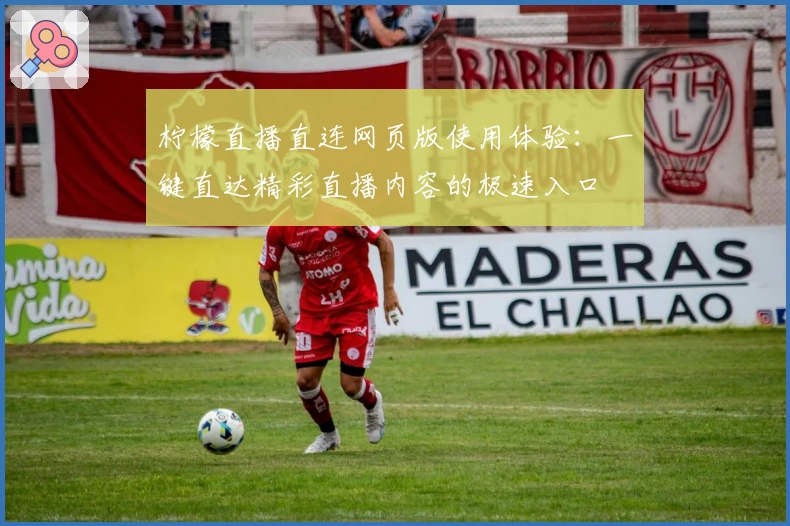 柠檬直播直连网页版使用体验:一键直达精彩直播内容的极速入口