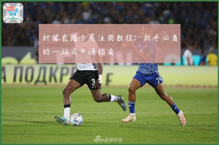 柠檬直播会员注册教程:新手必看的一站式开通指南