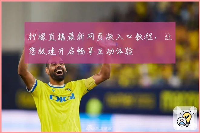 柠檬直播最新网页版入口教程，让您极速开启畅享互动体验