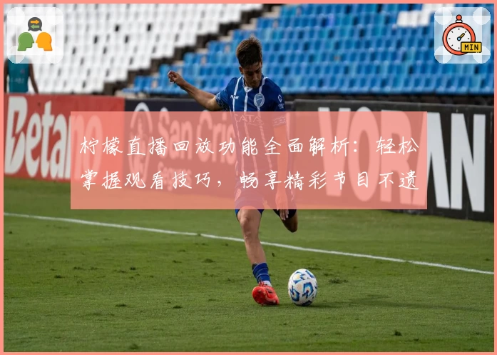 柠檬直播回放功能全面解析:轻松掌握观看技巧,畅享精彩节目不遗憾