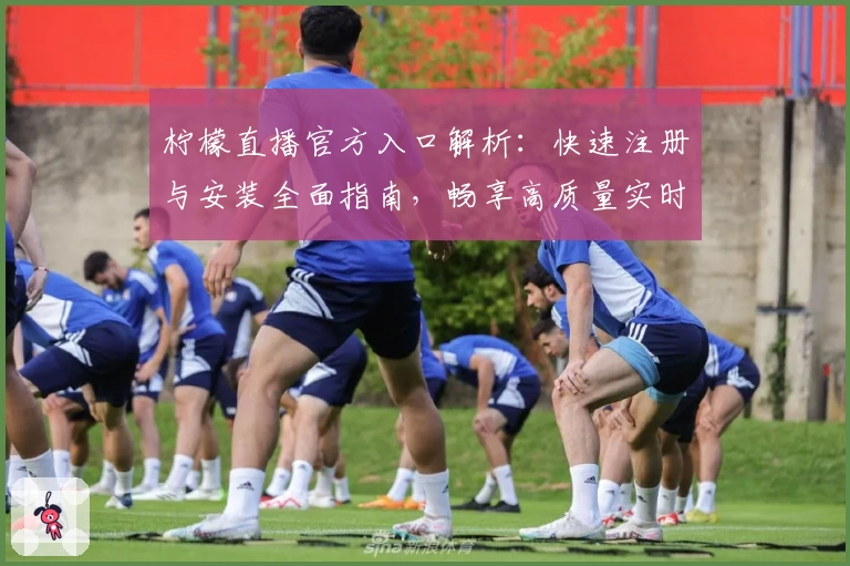 柠檬直播官方入口解析：快速注册与安装全面指南，畅享高质量实时互动体验