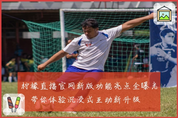 柠檬直播官网新版功能亮点全曝光，带你体验沉浸式互动新升级