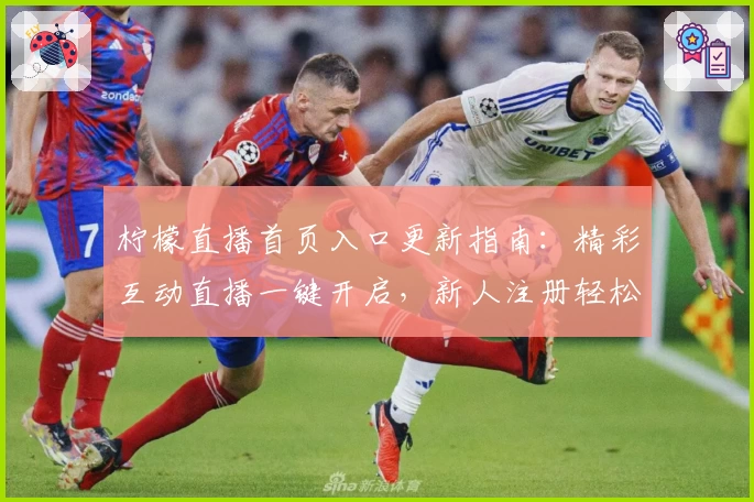 柠檬直播首页入口更新指南：精彩互动直播一键开启，新人注册轻松上手