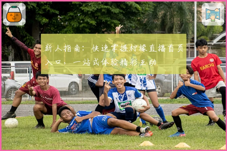 新人指南：快速掌握柠檬直播首页入口，一站式体验精彩互动