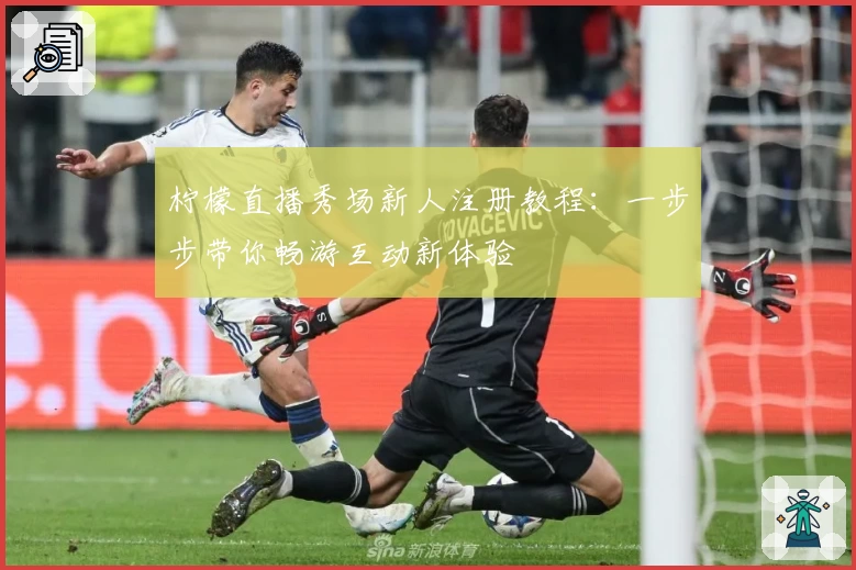 柠檬直播秀场新人注册教程：一步步带你畅游互动新体验