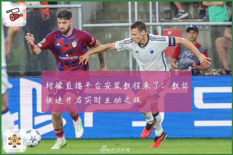 柠檬直播平台安装教程来了:教你快速开启实时互动之旅