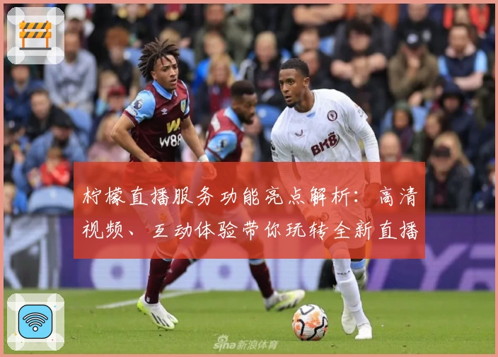 柠檬直播服务功能亮点解析：高清视频、互动体验带你玩转全新直播生态