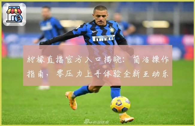 柠檬直播官方入口揭晓:简洁操作指南,零压力上手体验全新互动乐趣