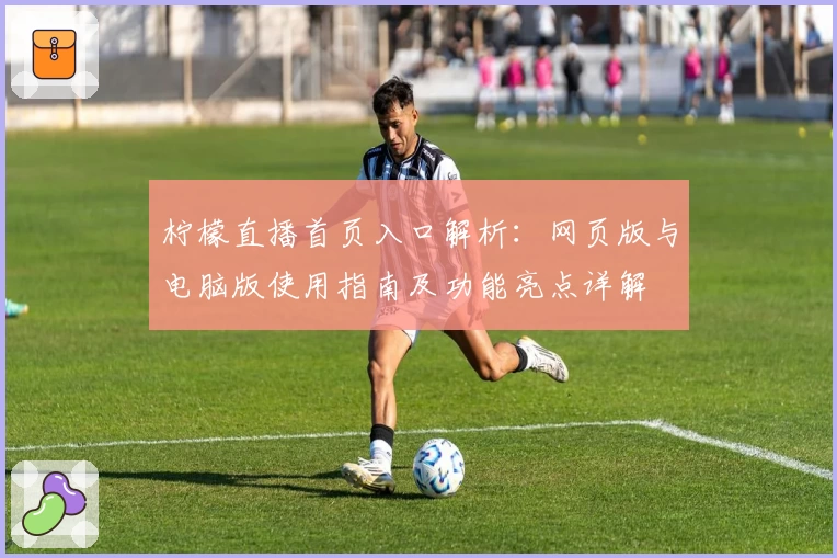 柠檬直播首页入口解析：网页版与电脑版使用指南及功能亮点详解