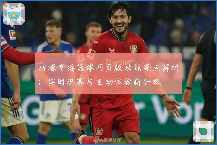 柠檬直播篮球网页版功能亮点解析：实时观赛与互动体验新升级